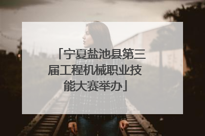 宁夏盐池县第三届工程机械职业技能大赛举办